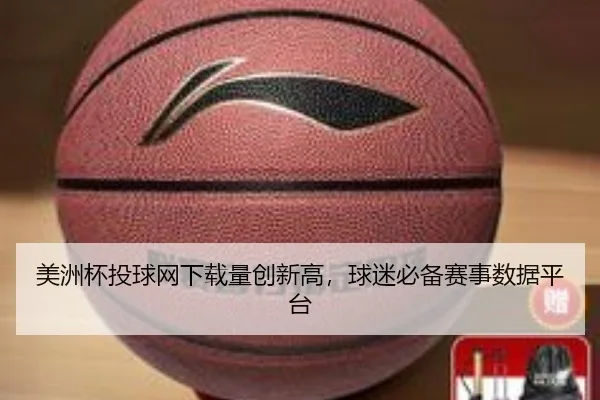 美洲杯投球网下载量创新高，球迷必备赛事数据平台